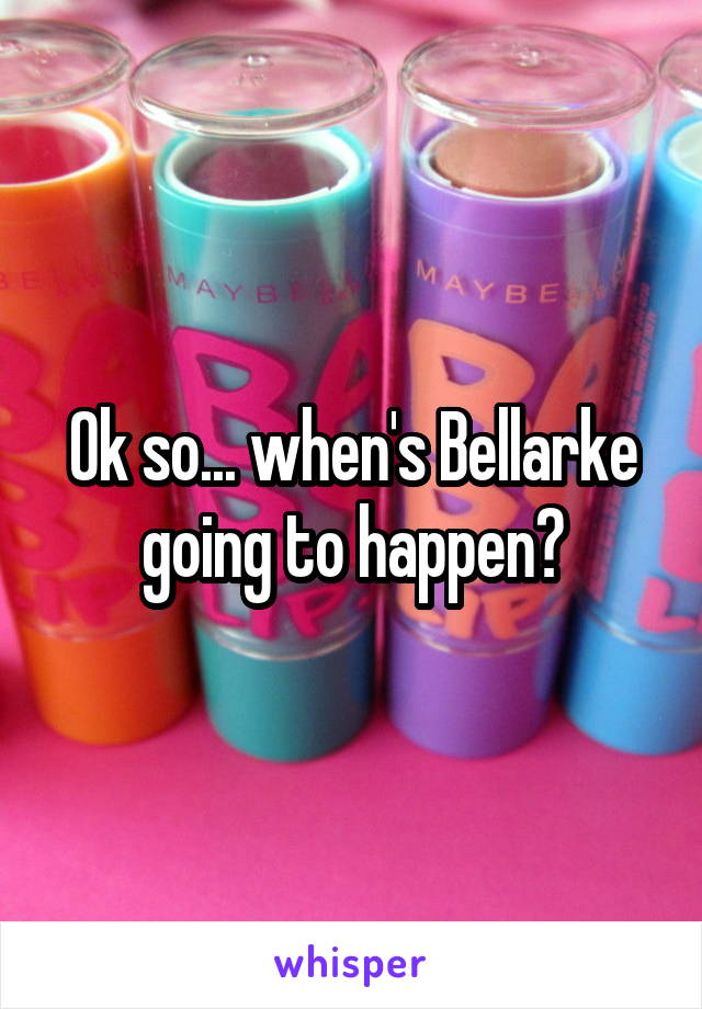 Ok so... when's Bellarke going to happen?