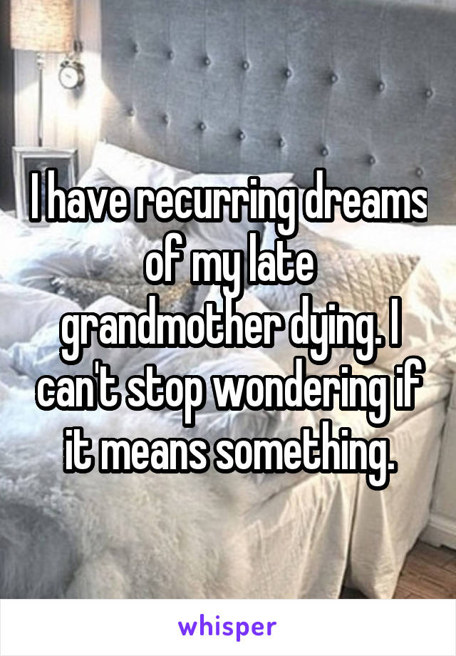 I have recurring dreams of my late grandmother dying. I can't stop wondering if it means something.