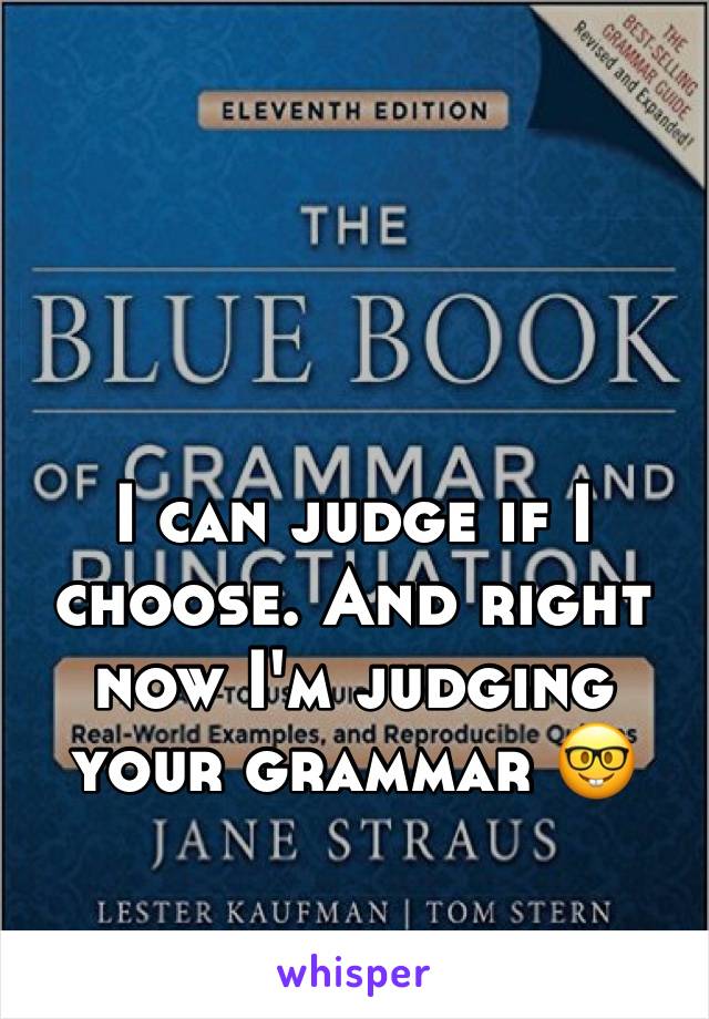 I can judge if I choose. And right now I'm judging your grammar 🤓