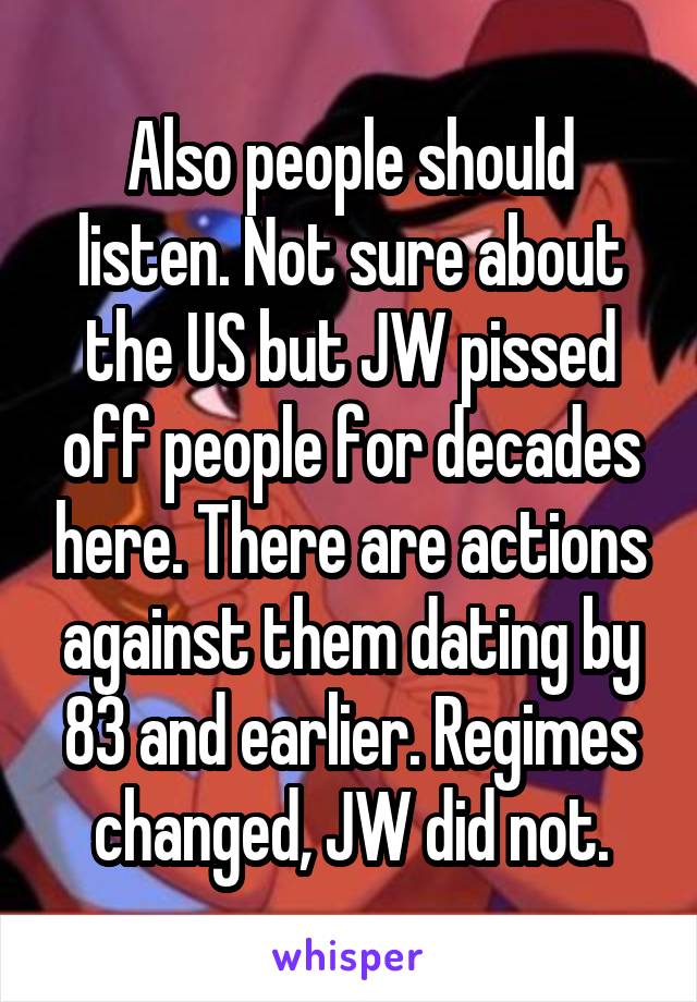 Also people should listen. Not sure about the US but JW pissed off people for decades here. There are actions against them dating by 83 and earlier. Regimes changed, JW did not.