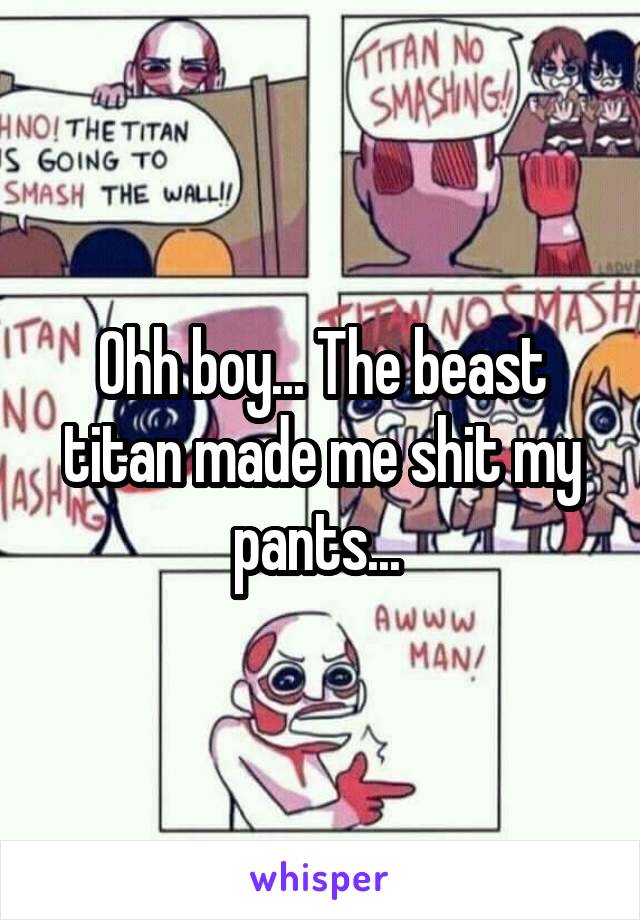 Ohh boy... The beast titan made me shit my pants... 