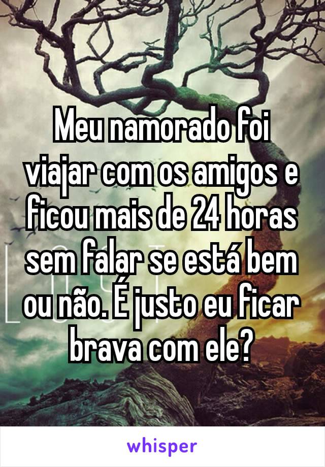 Meu namorado foi viajar com os amigos e ficou mais de 24 horas sem falar se está bem ou não. É justo eu ficar brava com ele?