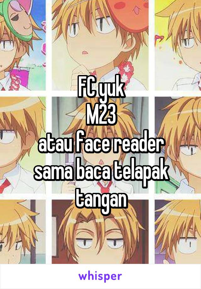 FC yuk
M23
atau face reader
sama baca telapak tangan