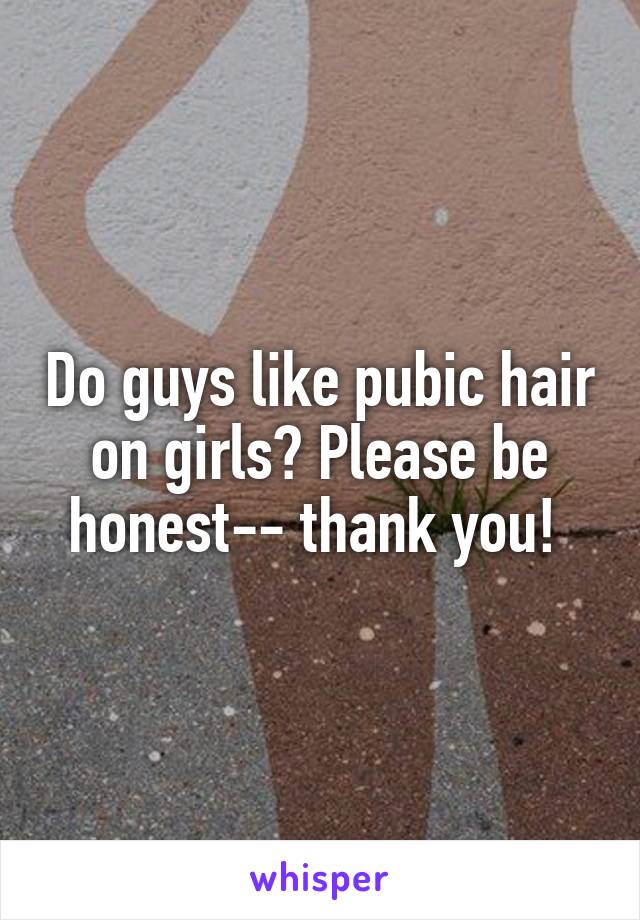 Do guys like pubic hair on girls? Please be honest-- thank you! 