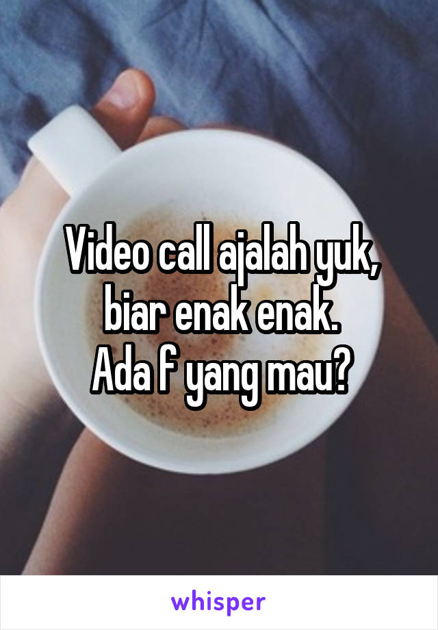 Video call ajalah yuk, biar enak enak.
Ada f yang mau?