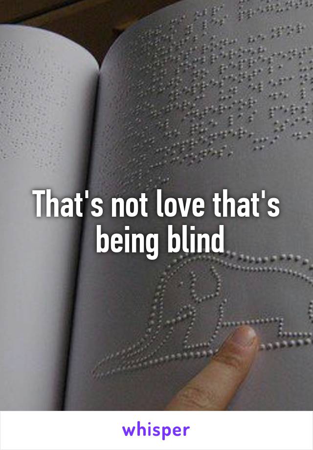 That's not love that's
 being blind