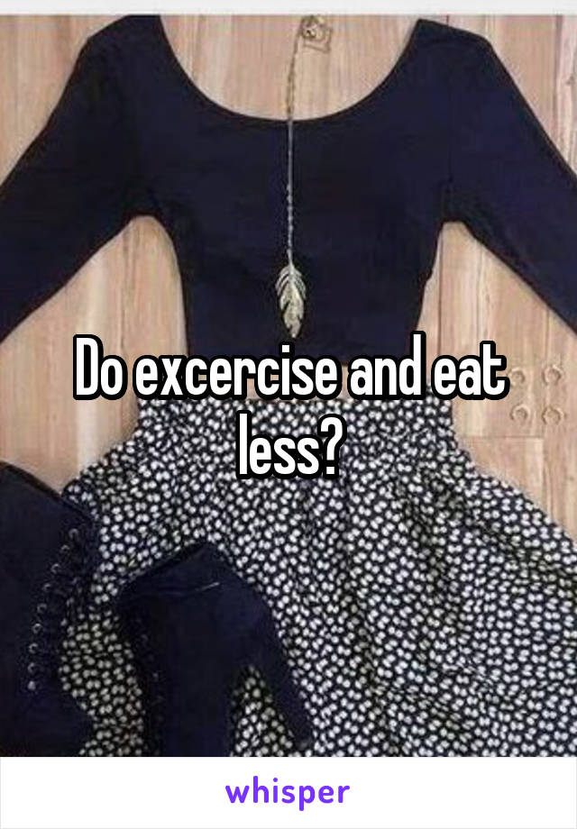 Do excercise and eat less?