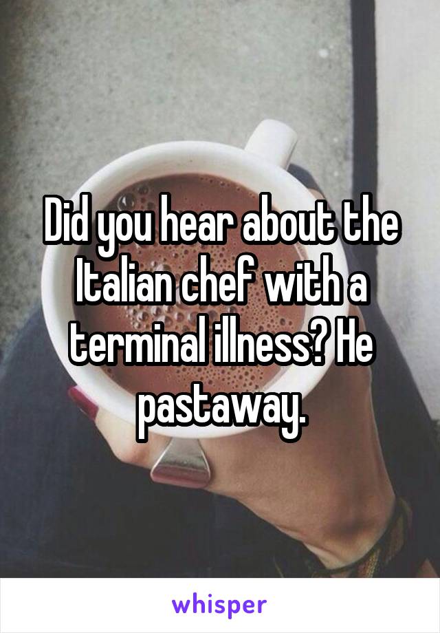 Did you hear about the Italian chef with a terminal illness? He pastaway.