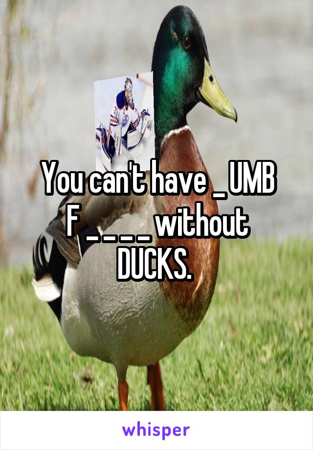 You can't have _ UMB
F _ _ _ _ without
DUCKS. 