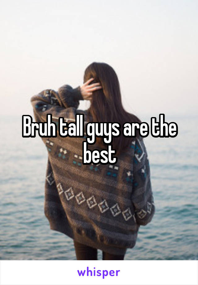 Bruh tall guys are the best