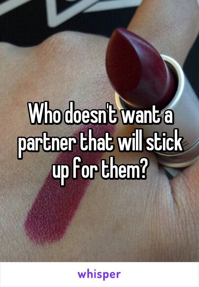 Who doesn't want a partner that will stick up for them?