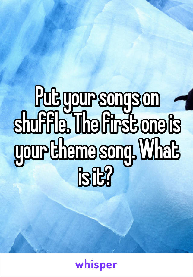 Put your songs on shuffle. The first one is your theme song. What is it? 