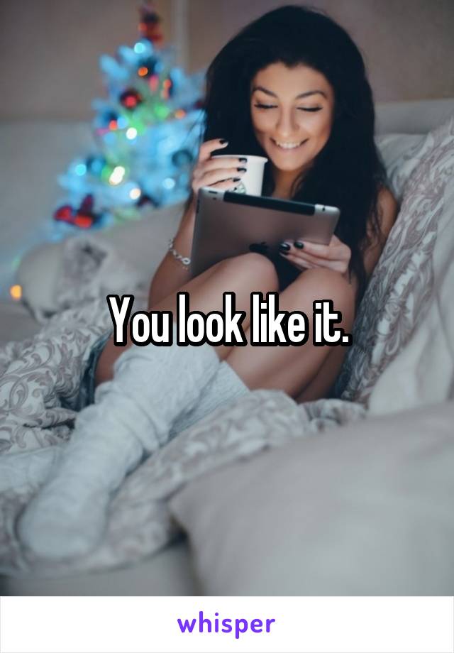 You look like it.