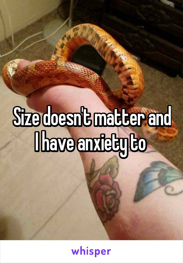 Size doesn't matter and I have anxiety to 