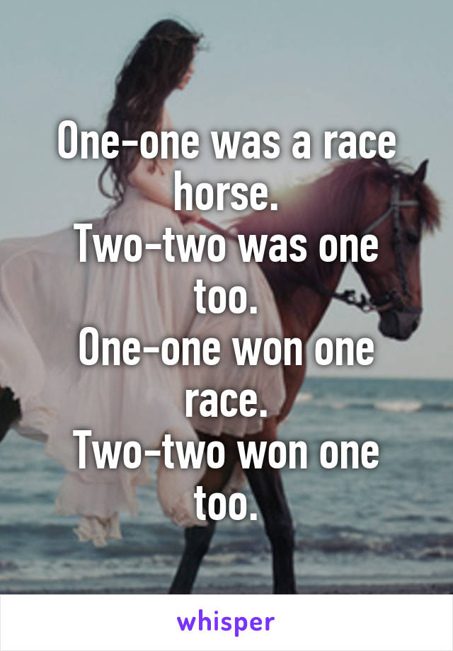 One-one was a race horse.
Two-two was one too.
One-one won one race.
Two-two won one too.