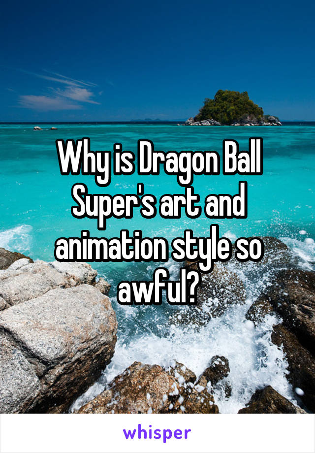 Why is Dragon Ball Super's art and animation style so awful?