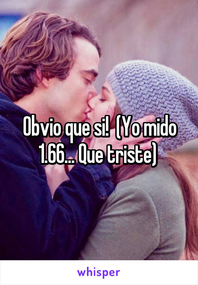 Obvio que si!  (Yo mido 1.66... Que triste) 