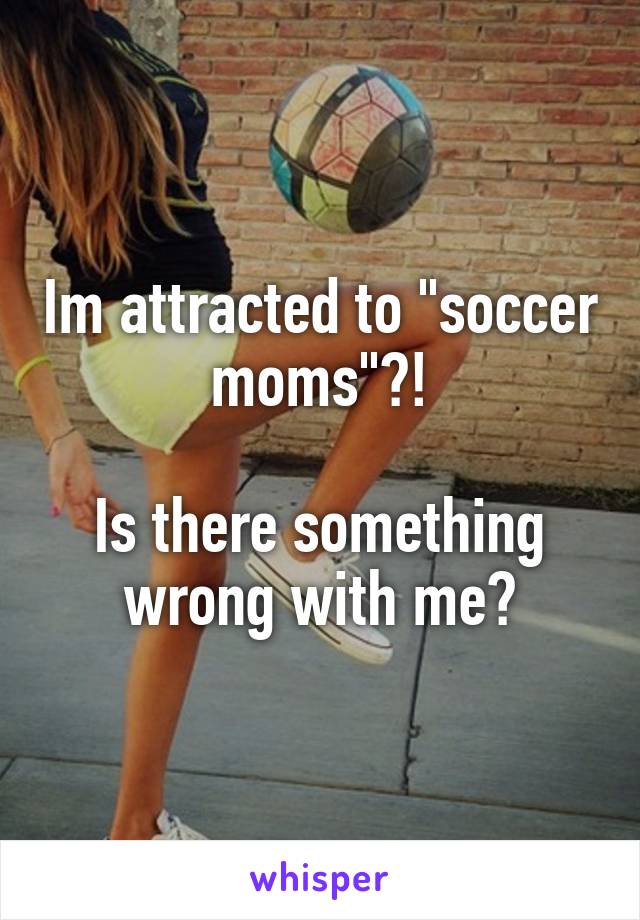 Im attracted to "soccer moms"?!

Is there something wrong with me?