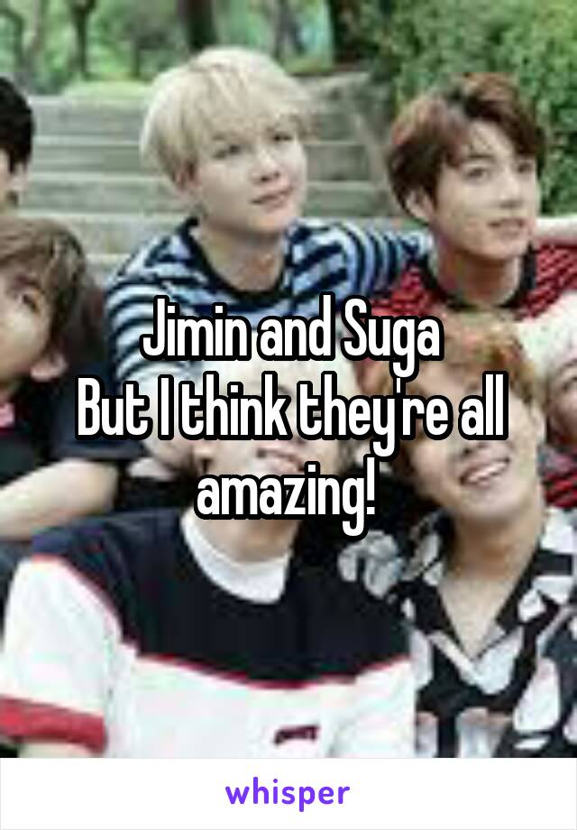 Jimin and Suga
But I think they're all amazing! 