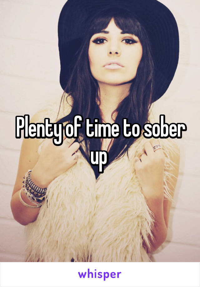 Plenty of time to sober up 