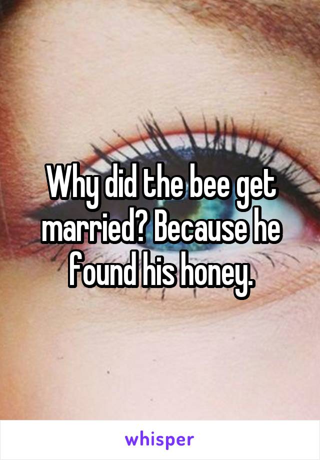 Why did the bee get married? Because he found his honey.