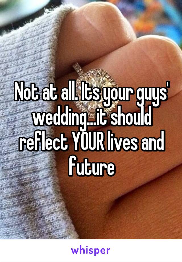 Not at all. Its your guys' wedding...it should reflect YOUR lives and future