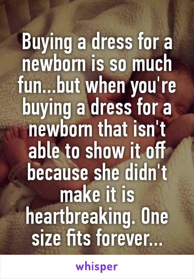 Buying a dress for a newborn is so much fun...but when you're buying a dress for a newborn​ that isn't able to show it off because she didn't make it is heartbreaking. One size fits forever...