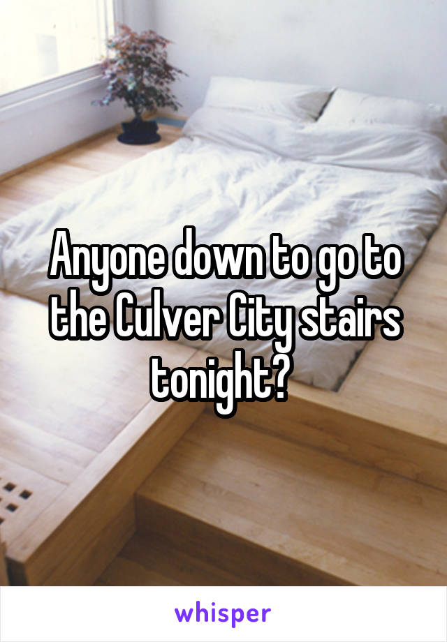 Anyone down to go to the Culver City stairs tonight? 