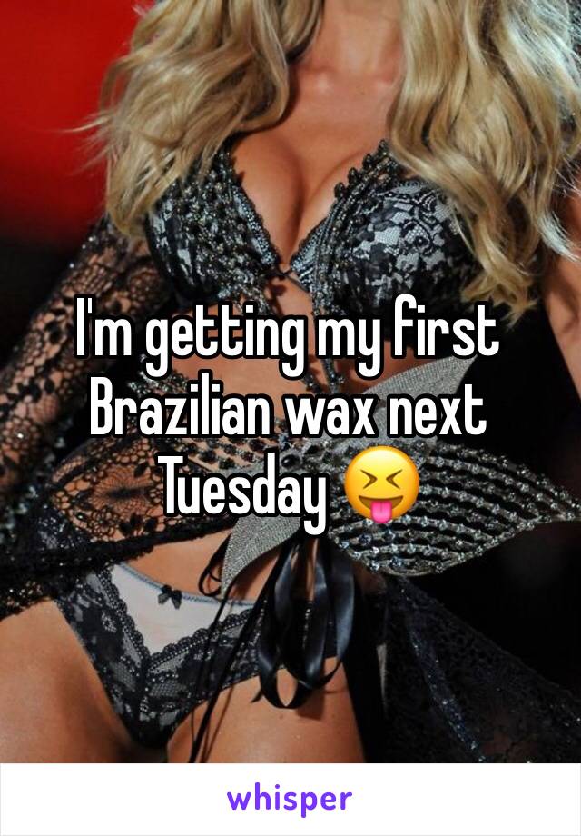 I'm getting my first Brazilian wax next Tuesday 😝