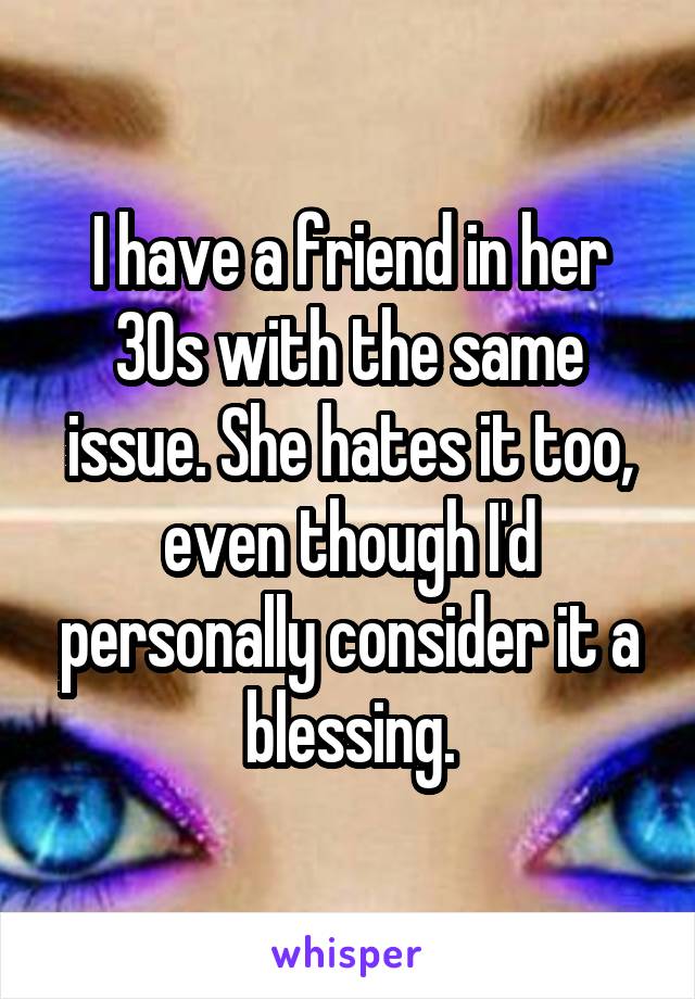 I have a friend in her 30s with the same issue. She hates it too, even though I'd personally consider it a blessing.