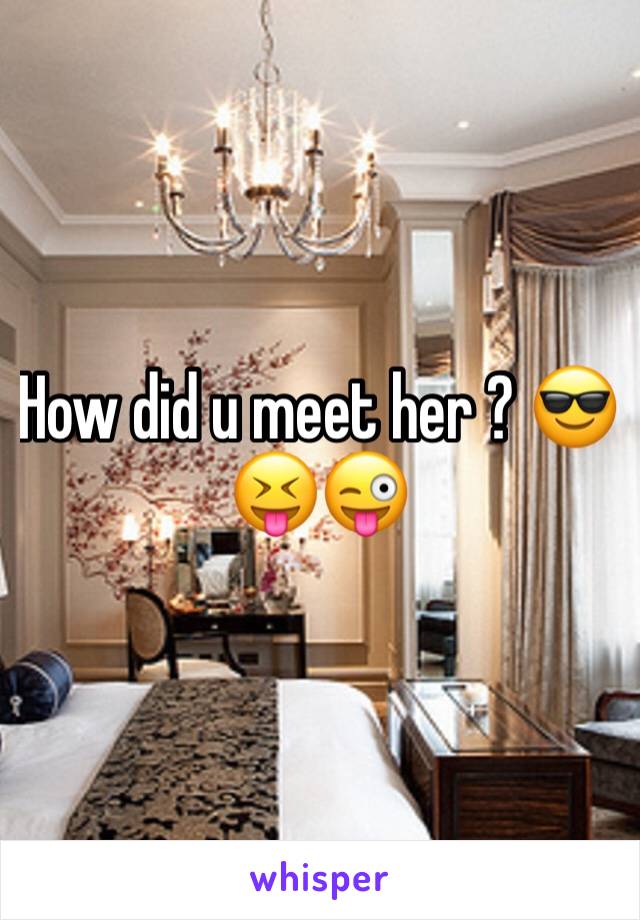 How did u meet her ? 😎😝😜