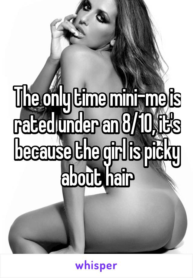 The only time mini-me is rated under an 8/10, it's because the girl is picky about hair