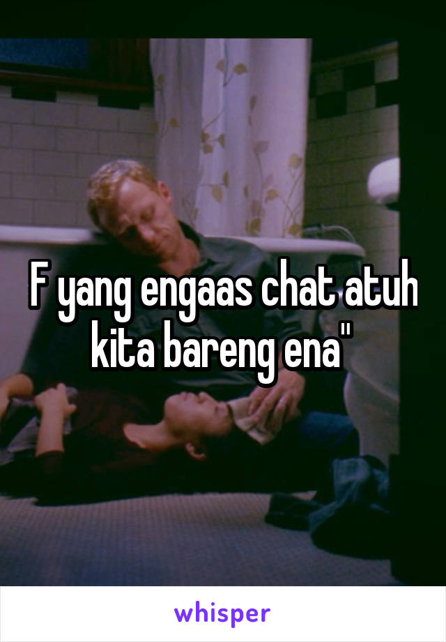 F yang engaas chat atuh kita bareng ena" 