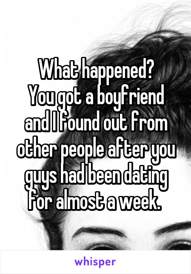 What happened?
You got a boyfriend and I found out from other people after you guys had been dating for almost a week. 