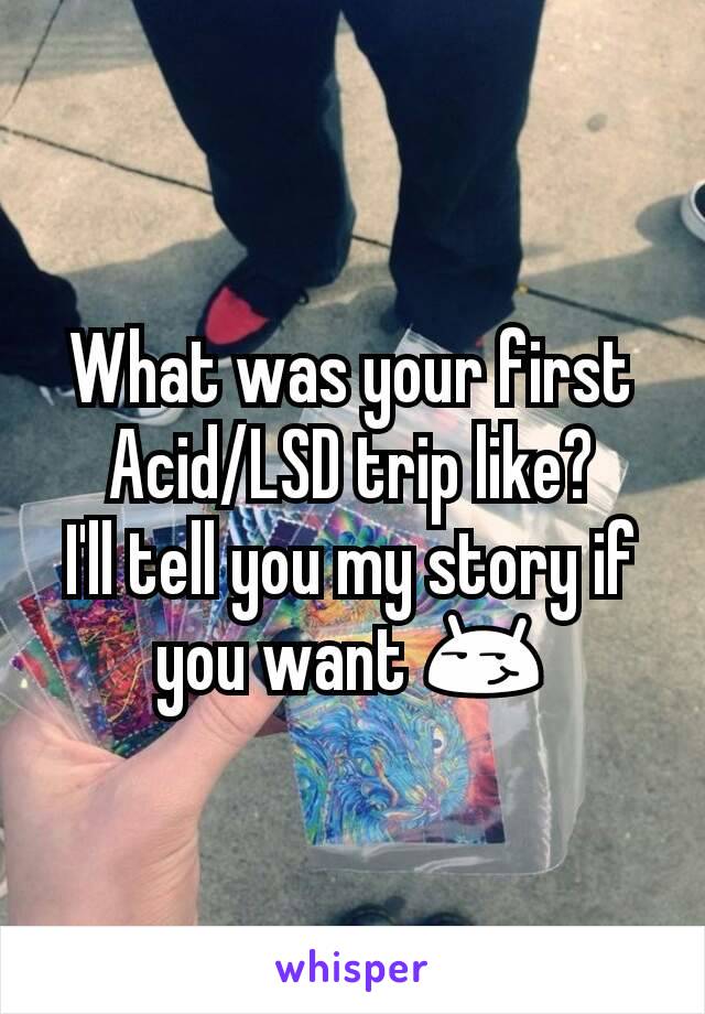 What was your first Acid/LSD trip like?
I'll tell you my story if you want 😏