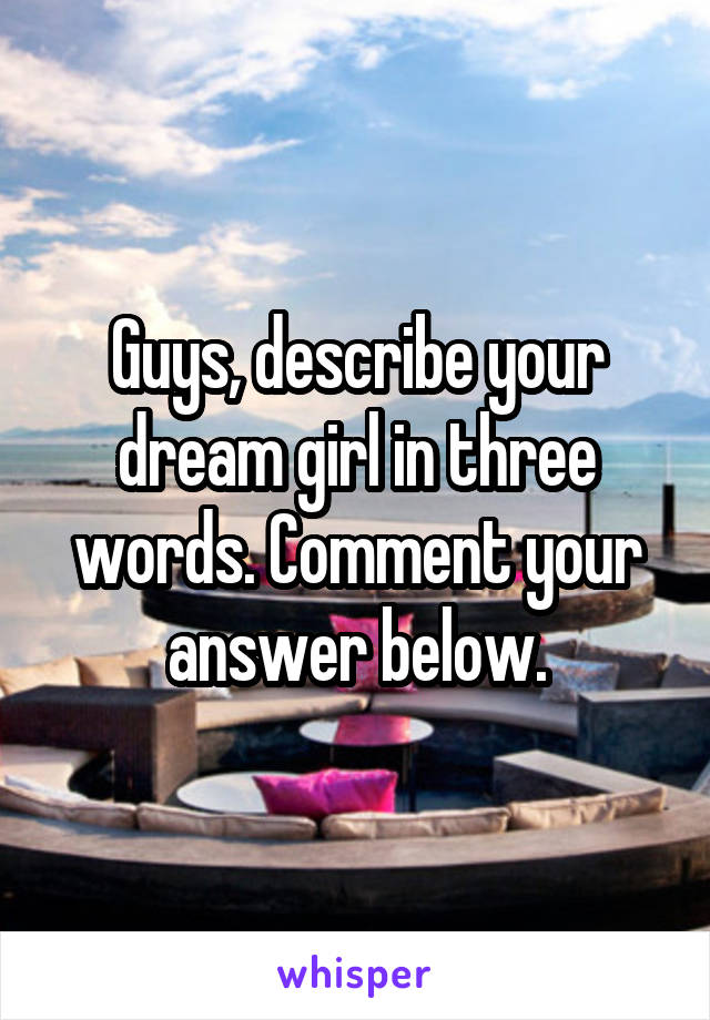 Guys, describe your dream girl in three words. Comment your answer below.