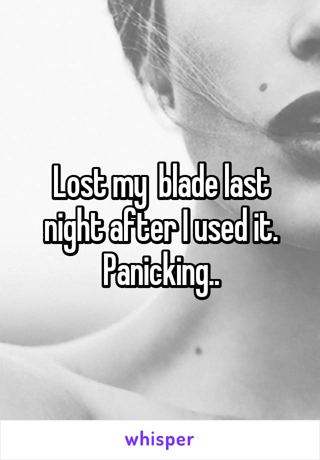 Lost my  blade last night after I used it. Panicking..