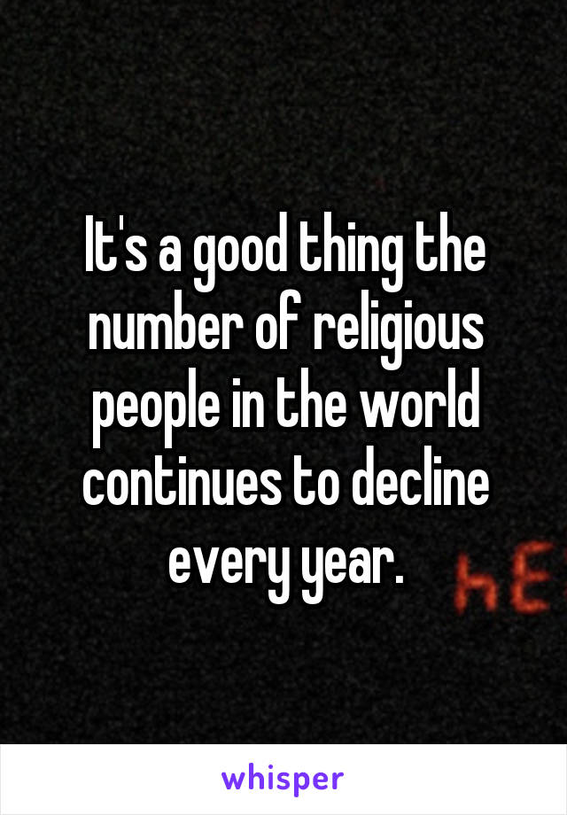 It's a good thing the number of religious people in the world continues to decline every year.