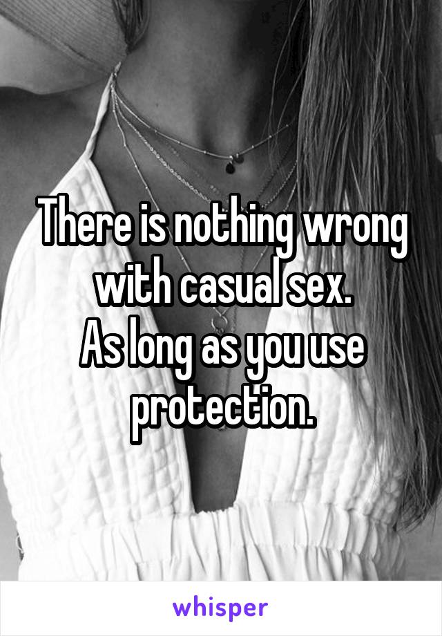 There is nothing wrong with casual sex.
As long as you use protection.