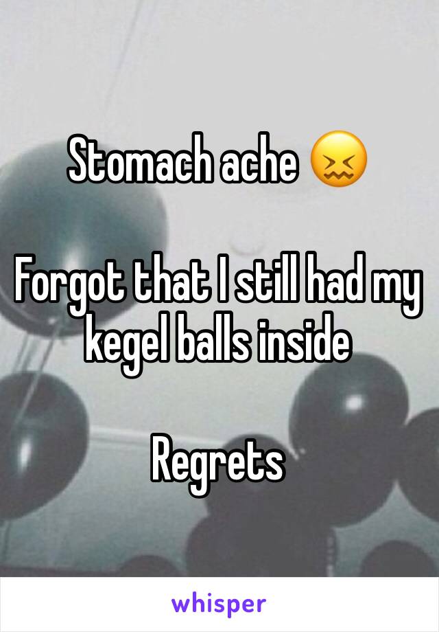 Stomach ache 😖 

Forgot that I still had my kegel balls inside

Regrets 