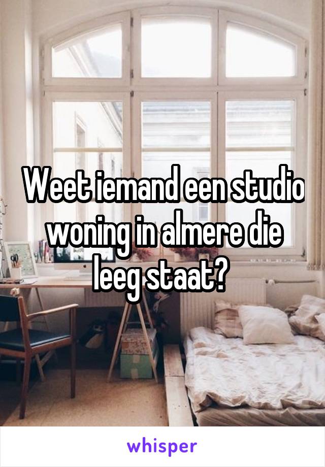 Weet iemand een studio woning in almere die leeg staat? 