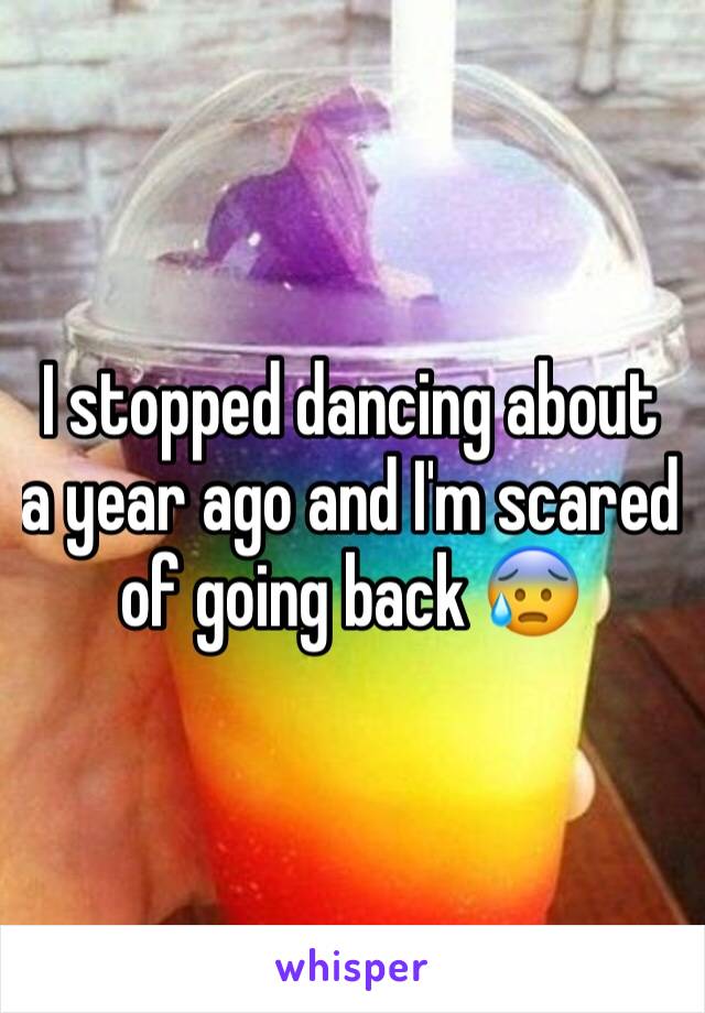 I stopped dancing about a year ago and I'm scared of going back 😰