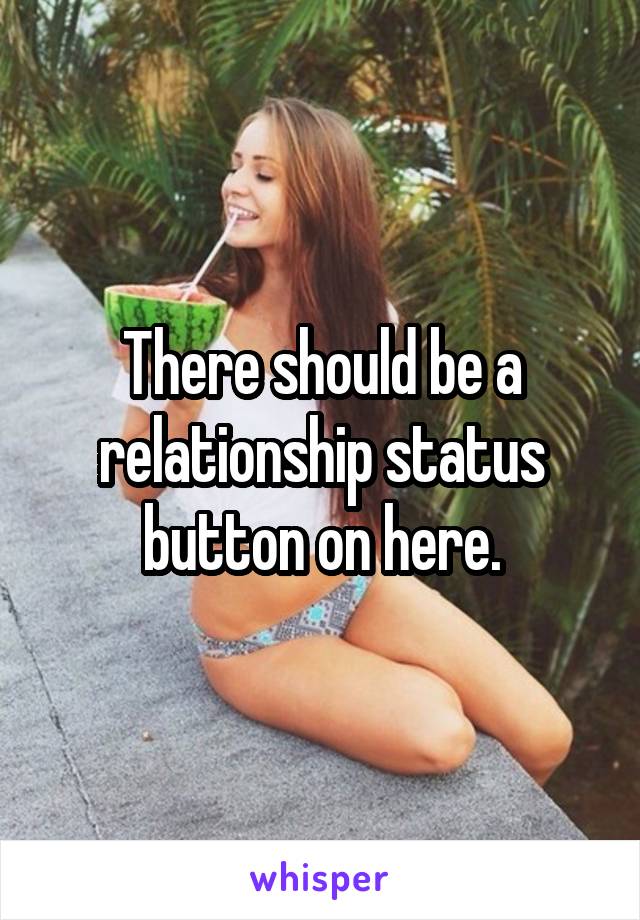 There should be a relationship status button on here.