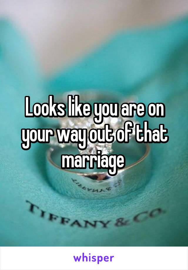 Looks like you are on your way out of that marriage 