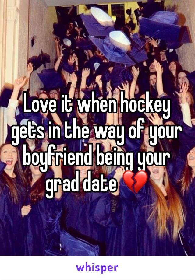 Love it when hockey gets in the way of your boyfriend being your grad date 💔