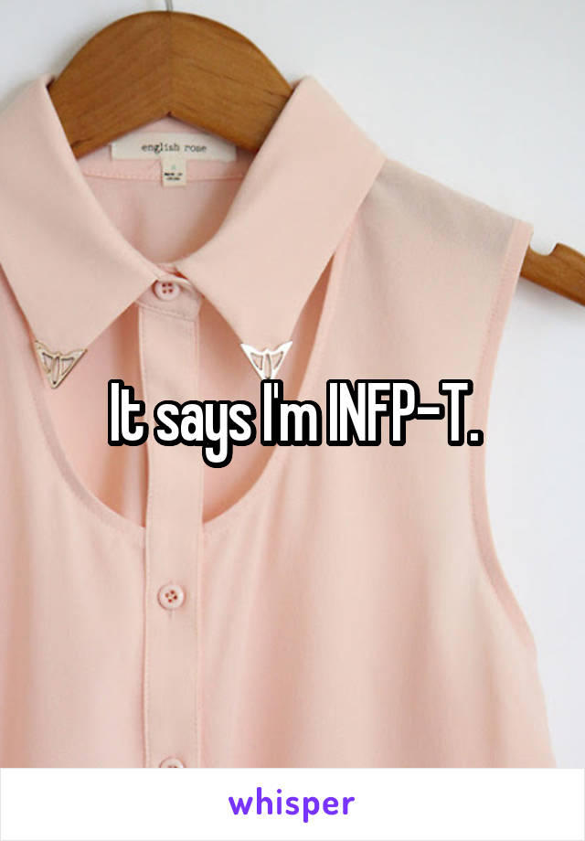 It says I'm INFP-T.