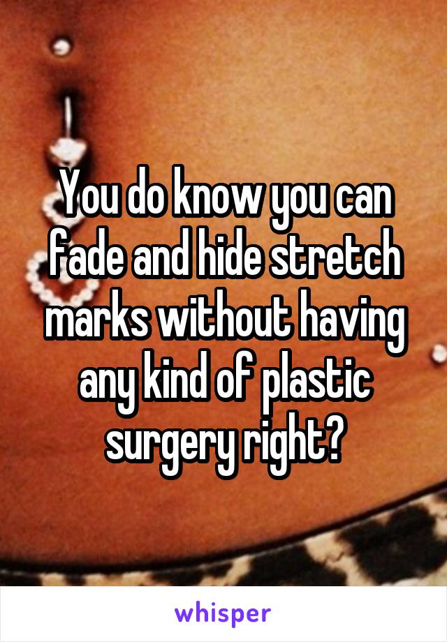 You do know you can fade and hide stretch marks without having any kind of plastic surgery right?