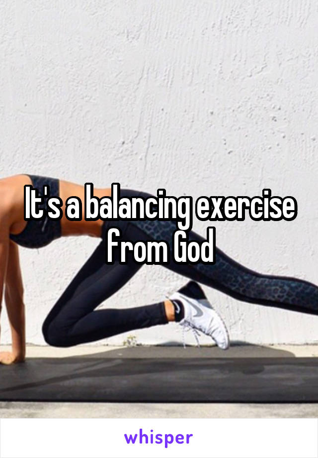 It's a balancing exercise from God