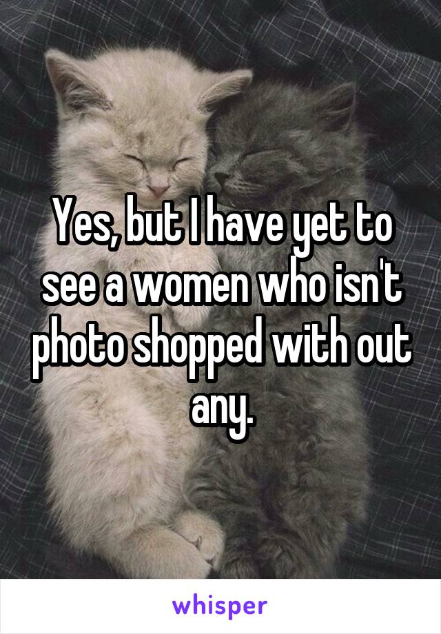 Yes, but I have yet to see a women who isn't photo shopped with out any.