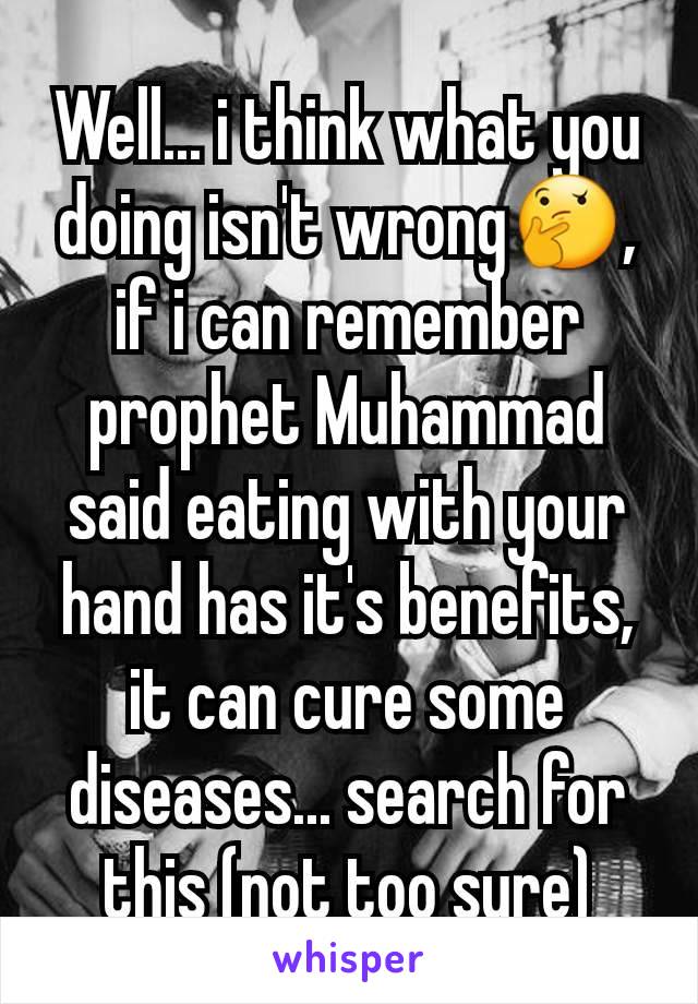 Well... i think what you doing isn't wrong🤔, if i can remember prophet Muhammad said eating with your hand has it's benefits, it can cure some diseases... search for this (not too sure)